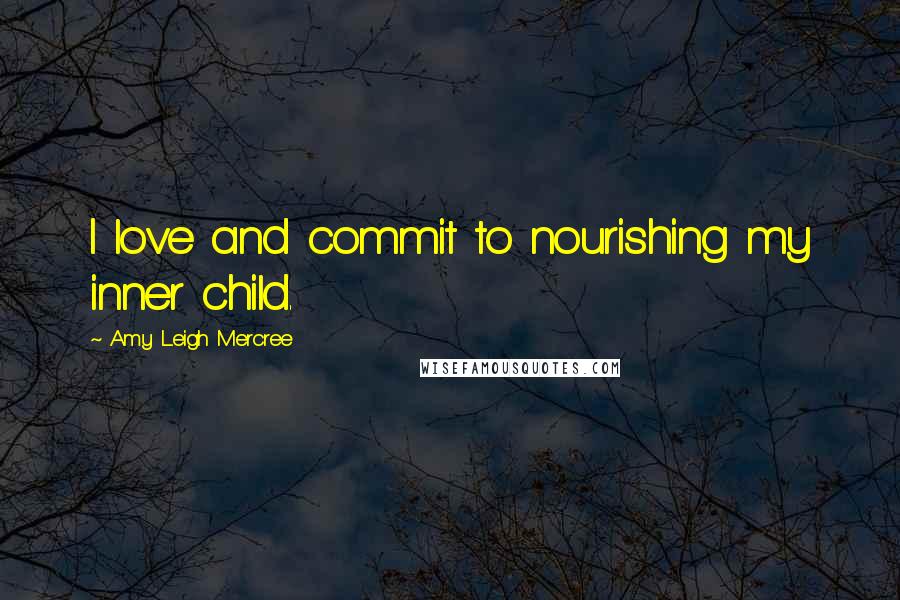 Amy Leigh Mercree Quotes: I love and commit to nourishing my inner child.