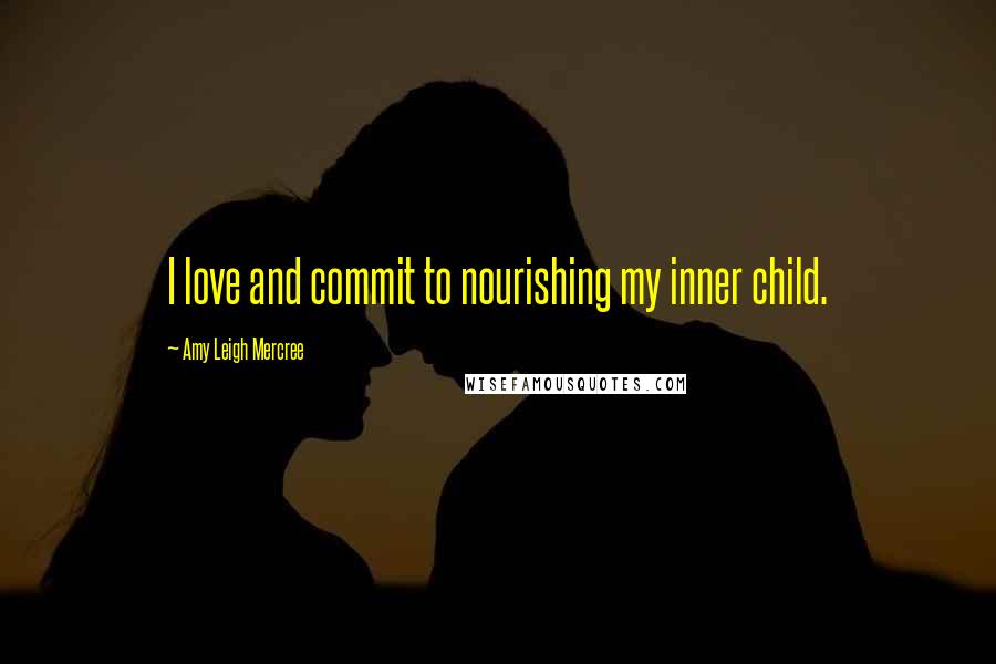 Amy Leigh Mercree Quotes: I love and commit to nourishing my inner child.