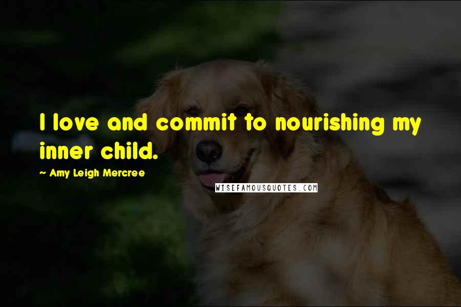 Amy Leigh Mercree Quotes: I love and commit to nourishing my inner child.