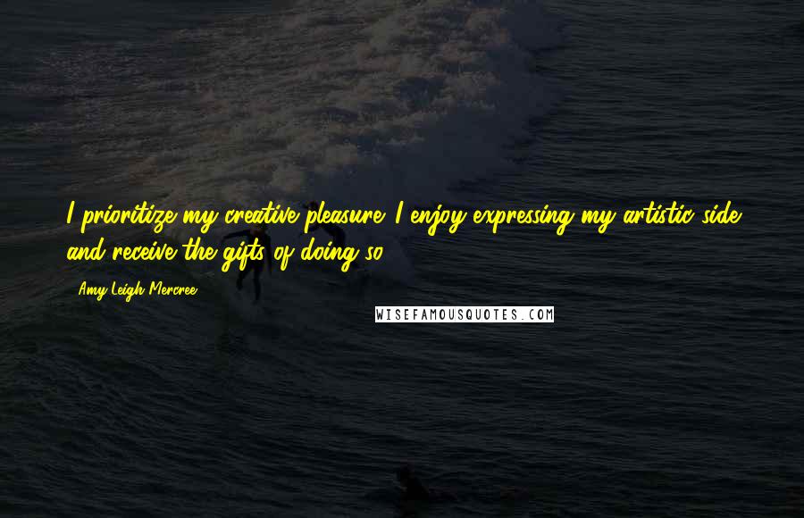 Amy Leigh Mercree Quotes: I prioritize my creative pleasure. I enjoy expressing my artistic side and receive the gifts of doing so.