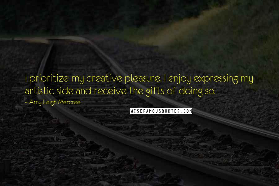 Amy Leigh Mercree Quotes: I prioritize my creative pleasure. I enjoy expressing my artistic side and receive the gifts of doing so.