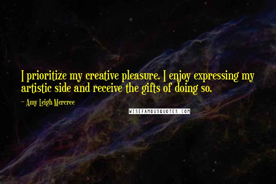 Amy Leigh Mercree Quotes: I prioritize my creative pleasure. I enjoy expressing my artistic side and receive the gifts of doing so.