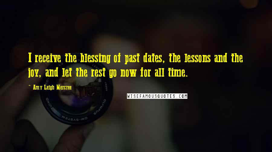 Amy Leigh Mercree Quotes: I receive the blessing of past dates, the lessons and the joy, and let the rest go now for all time.