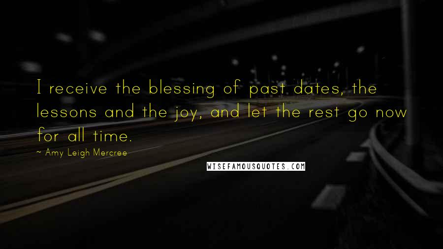 Amy Leigh Mercree Quotes: I receive the blessing of past dates, the lessons and the joy, and let the rest go now for all time.