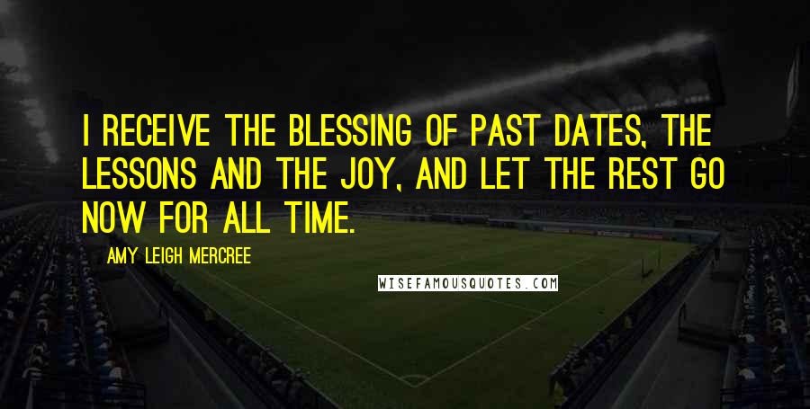 Amy Leigh Mercree Quotes: I receive the blessing of past dates, the lessons and the joy, and let the rest go now for all time.