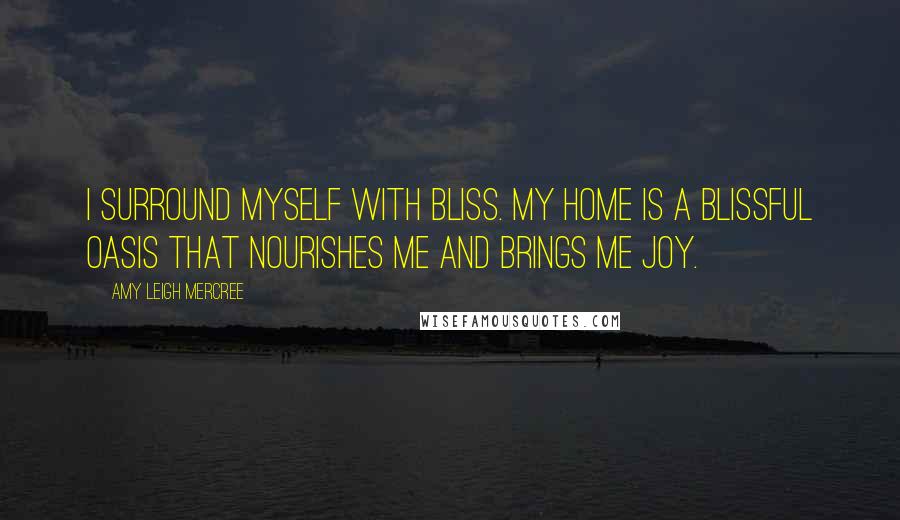 Amy Leigh Mercree Quotes: I surround myself with bliss. My home is a blissful oasis that nourishes me and brings me joy.