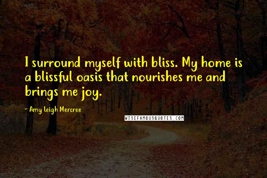 Amy Leigh Mercree Quotes: I surround myself with bliss. My home is a blissful oasis that nourishes me and brings me joy.