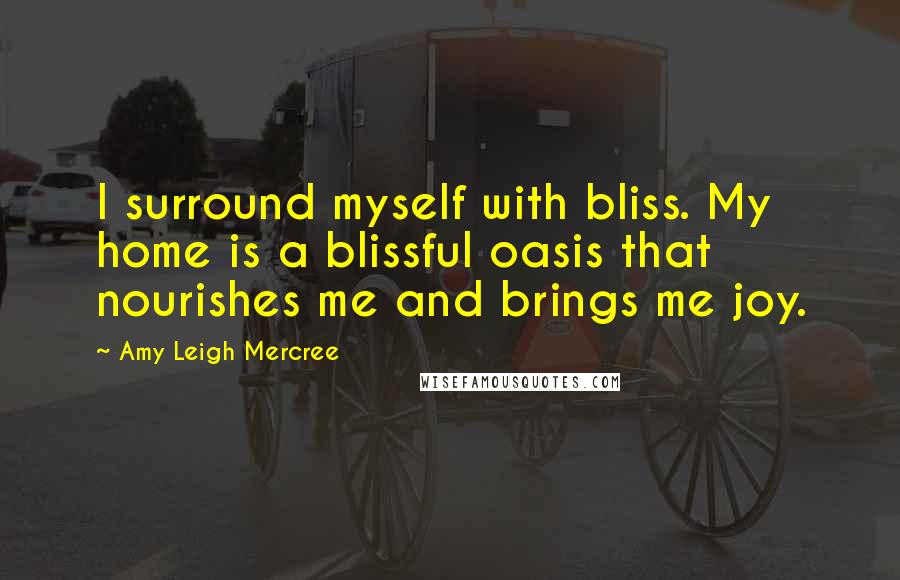 Amy Leigh Mercree Quotes: I surround myself with bliss. My home is a blissful oasis that nourishes me and brings me joy.