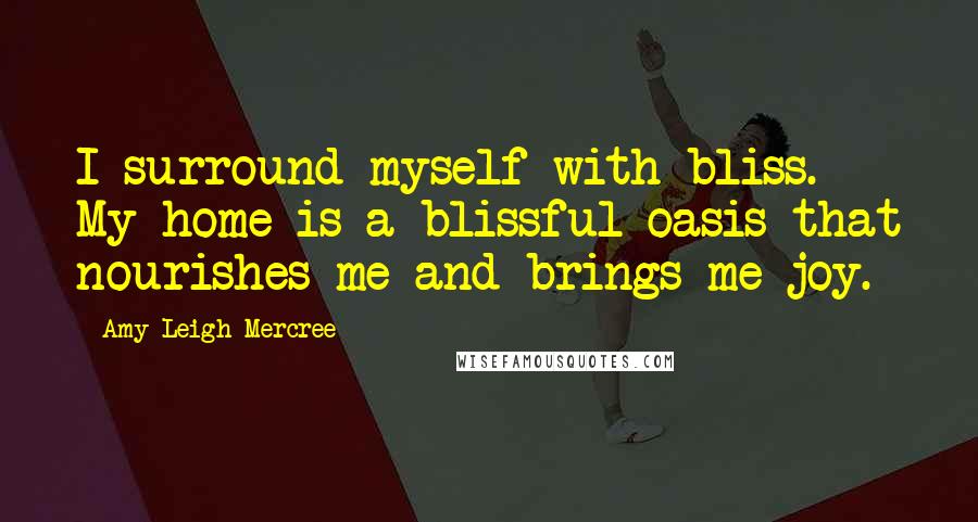 Amy Leigh Mercree Quotes: I surround myself with bliss. My home is a blissful oasis that nourishes me and brings me joy.