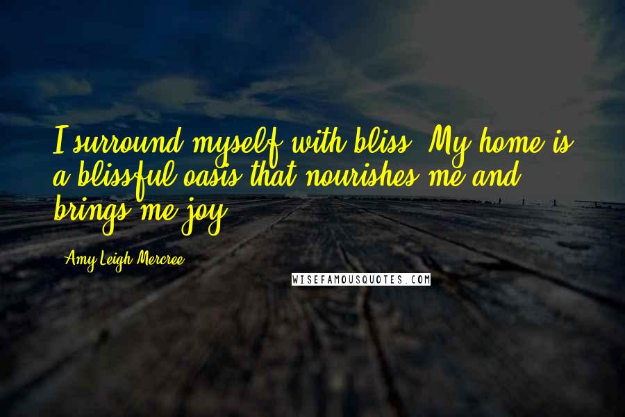 Amy Leigh Mercree Quotes: I surround myself with bliss. My home is a blissful oasis that nourishes me and brings me joy.