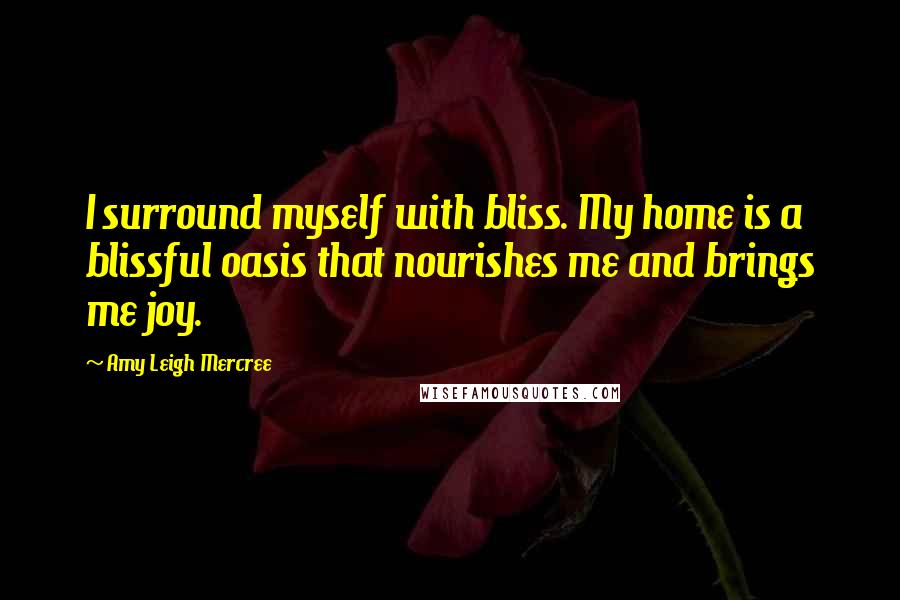 Amy Leigh Mercree Quotes: I surround myself with bliss. My home is a blissful oasis that nourishes me and brings me joy.