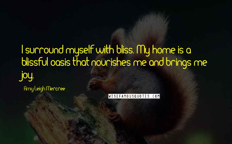Amy Leigh Mercree Quotes: I surround myself with bliss. My home is a blissful oasis that nourishes me and brings me joy.