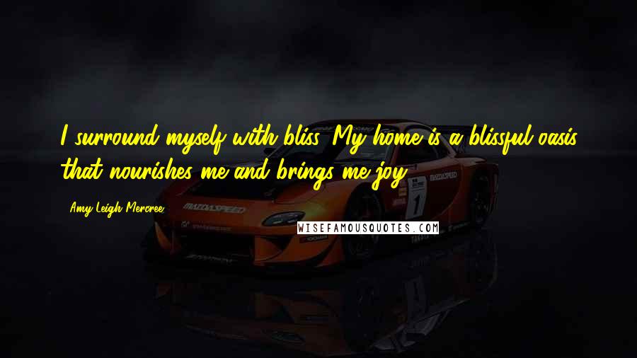 Amy Leigh Mercree Quotes: I surround myself with bliss. My home is a blissful oasis that nourishes me and brings me joy.