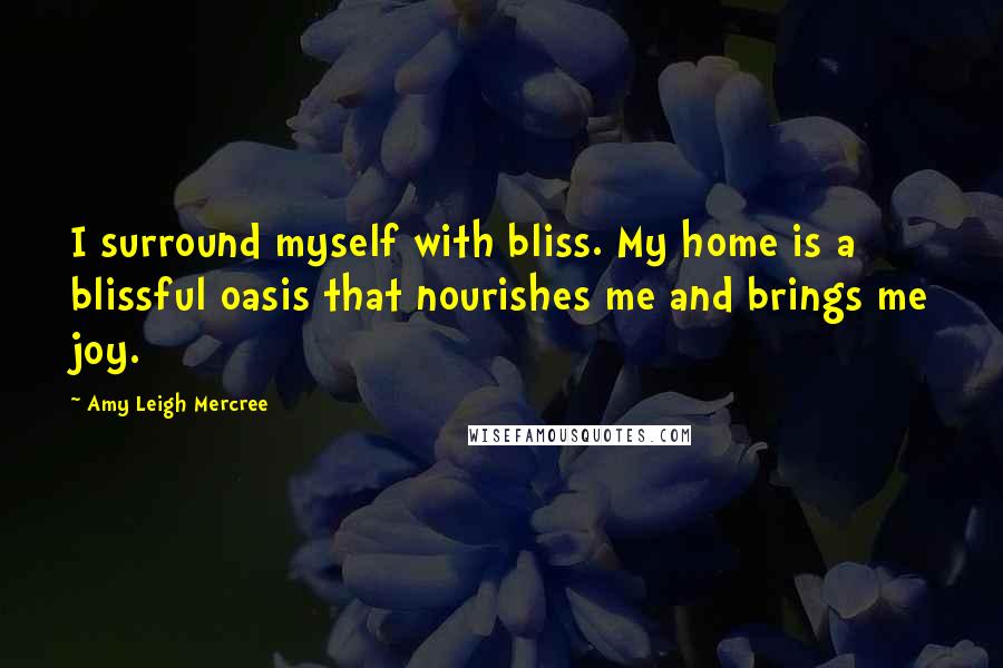 Amy Leigh Mercree Quotes: I surround myself with bliss. My home is a blissful oasis that nourishes me and brings me joy.