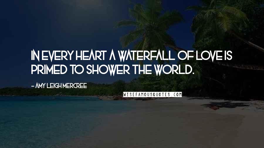 Amy Leigh Mercree Quotes: In every heart a waterfall of love is primed to shower the world.