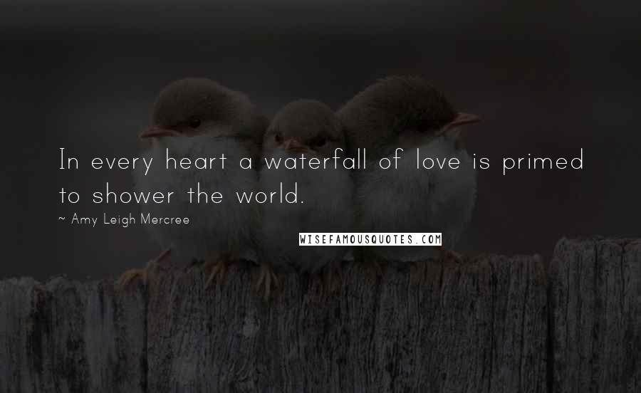 Amy Leigh Mercree Quotes: In every heart a waterfall of love is primed to shower the world.