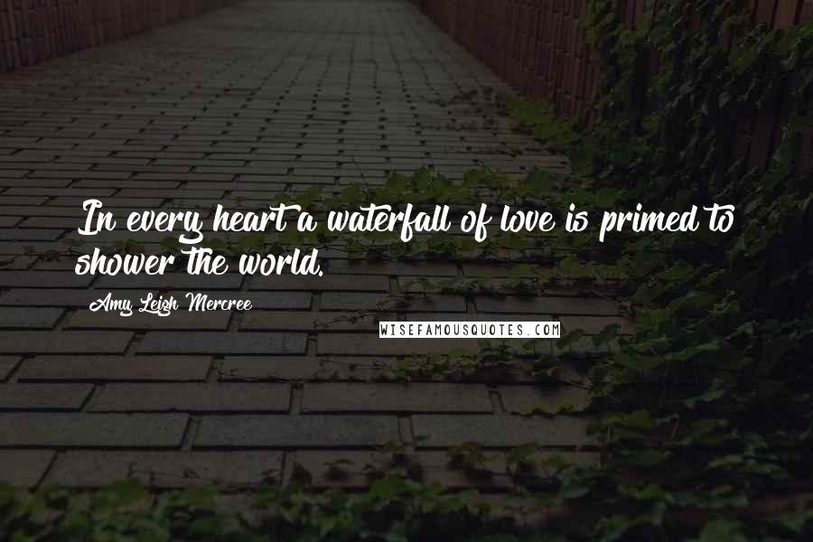 Amy Leigh Mercree Quotes: In every heart a waterfall of love is primed to shower the world.