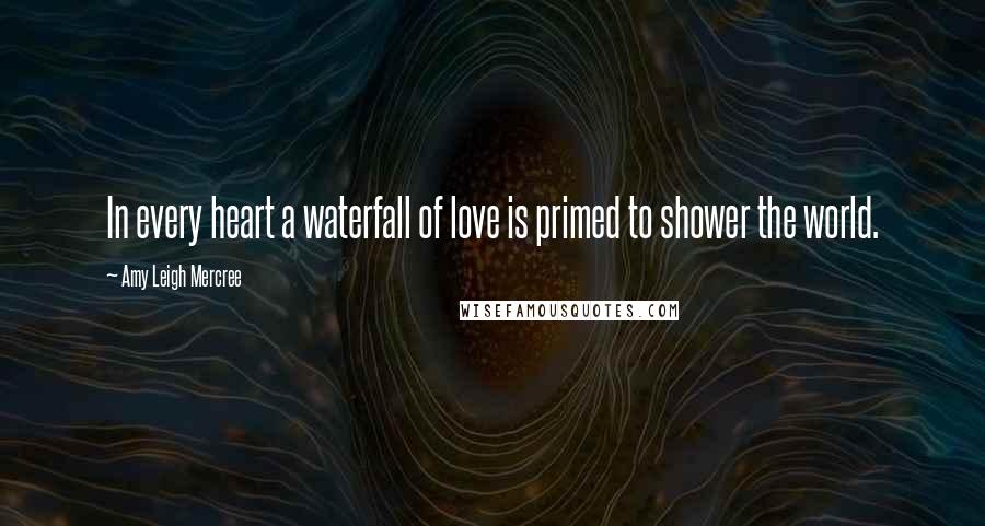 Amy Leigh Mercree Quotes: In every heart a waterfall of love is primed to shower the world.