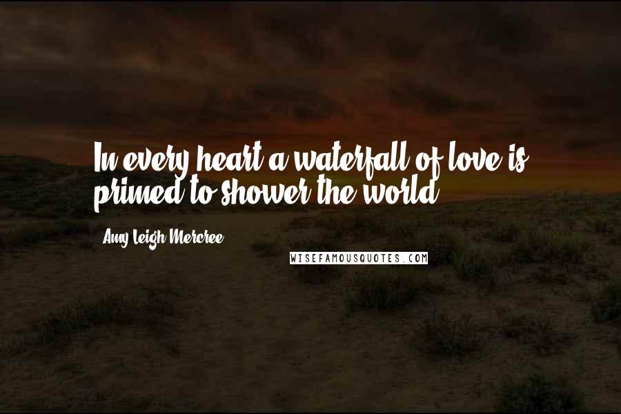 Amy Leigh Mercree Quotes: In every heart a waterfall of love is primed to shower the world.