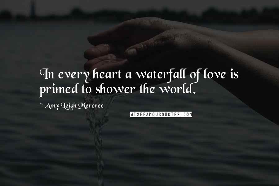 Amy Leigh Mercree Quotes: In every heart a waterfall of love is primed to shower the world.