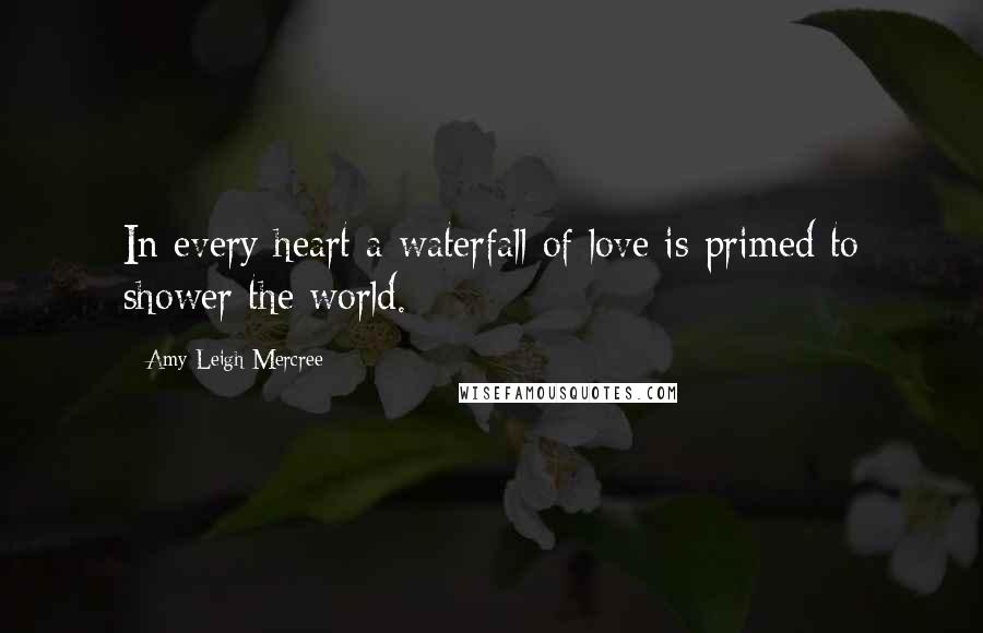 Amy Leigh Mercree Quotes: In every heart a waterfall of love is primed to shower the world.