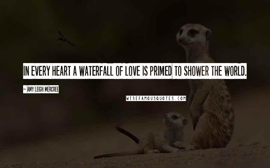 Amy Leigh Mercree Quotes: In every heart a waterfall of love is primed to shower the world.