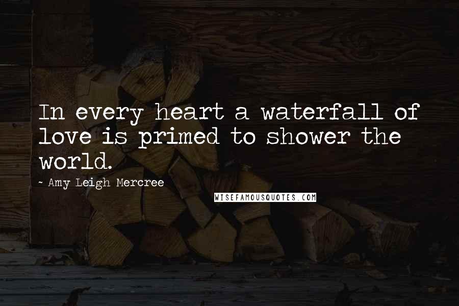 Amy Leigh Mercree Quotes: In every heart a waterfall of love is primed to shower the world.