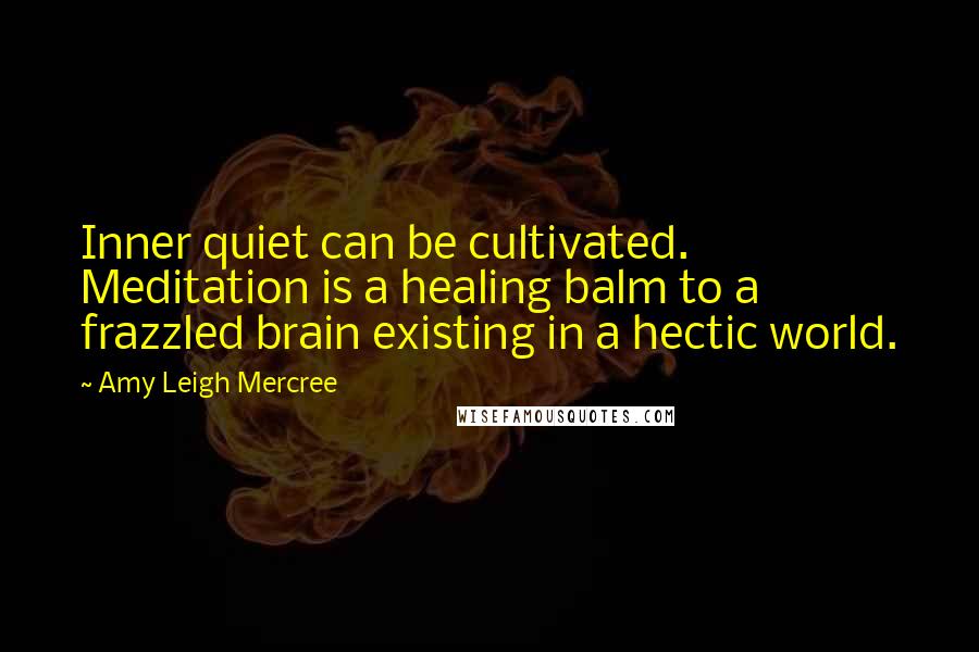 Amy Leigh Mercree Quotes: Inner quiet can be cultivated. Meditation is a healing balm to a frazzled brain existing in a hectic world.