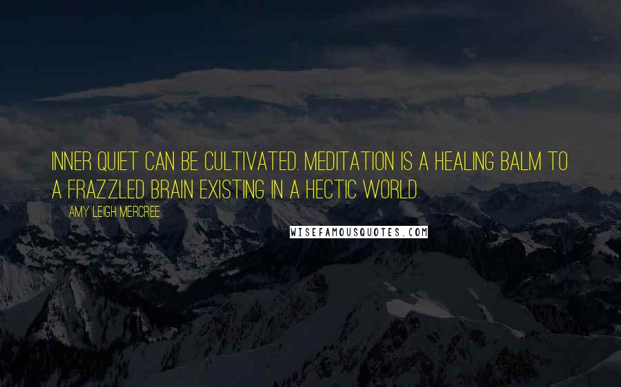 Amy Leigh Mercree Quotes: Inner quiet can be cultivated. Meditation is a healing balm to a frazzled brain existing in a hectic world.