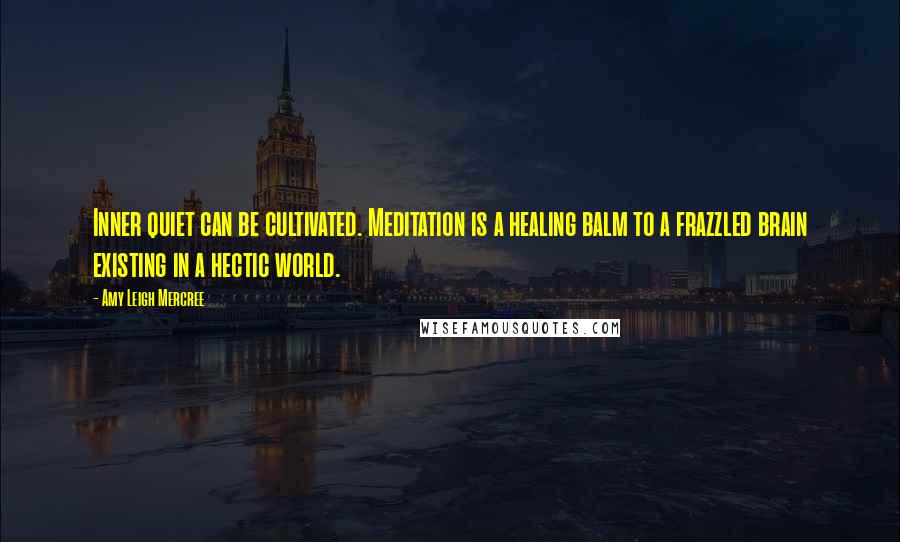 Amy Leigh Mercree Quotes: Inner quiet can be cultivated. Meditation is a healing balm to a frazzled brain existing in a hectic world.