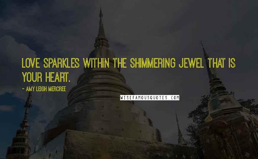 Amy Leigh Mercree Quotes: Love sparkles within the shimmering jewel that is your heart.