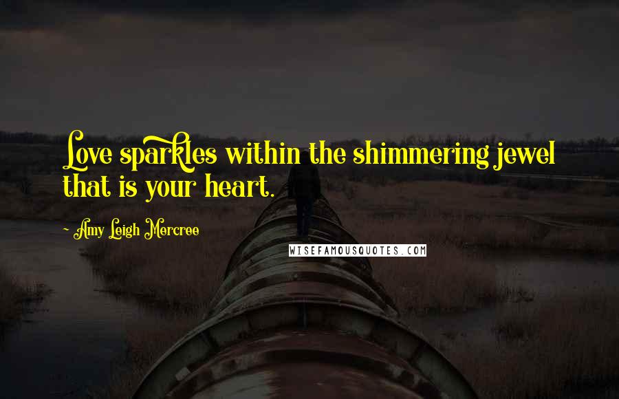 Amy Leigh Mercree Quotes: Love sparkles within the shimmering jewel that is your heart.