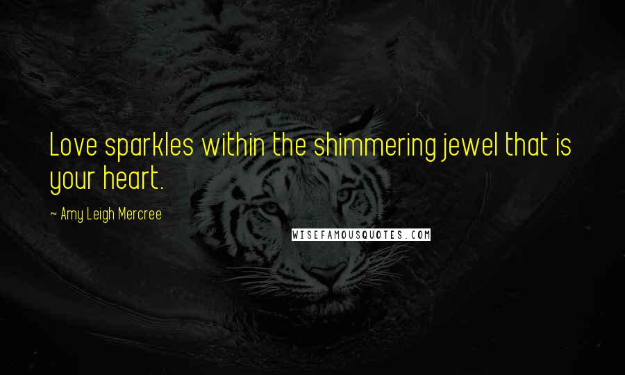 Amy Leigh Mercree Quotes: Love sparkles within the shimmering jewel that is your heart.