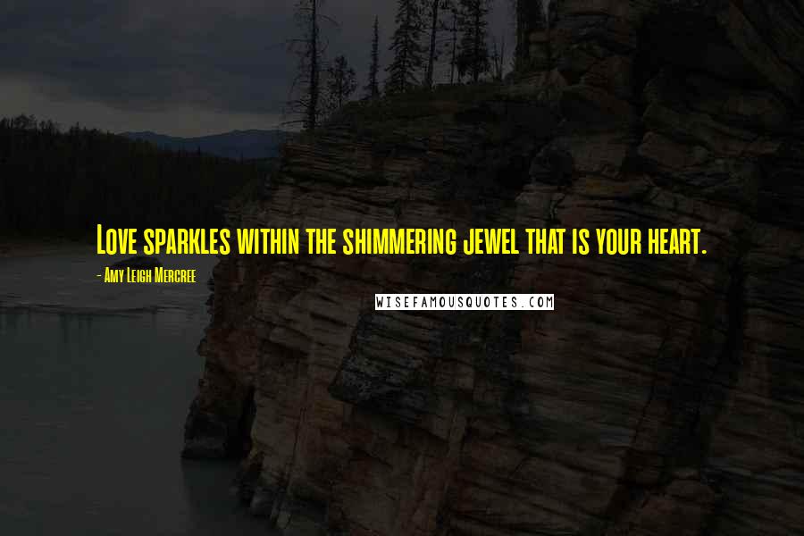 Amy Leigh Mercree Quotes: Love sparkles within the shimmering jewel that is your heart.