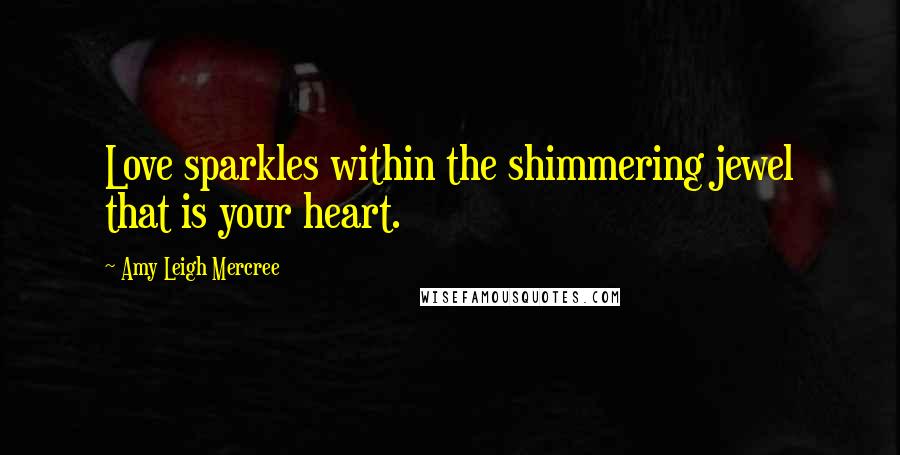 Amy Leigh Mercree Quotes: Love sparkles within the shimmering jewel that is your heart.