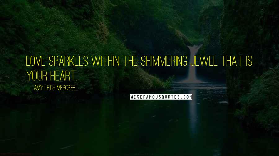 Amy Leigh Mercree Quotes: Love sparkles within the shimmering jewel that is your heart.