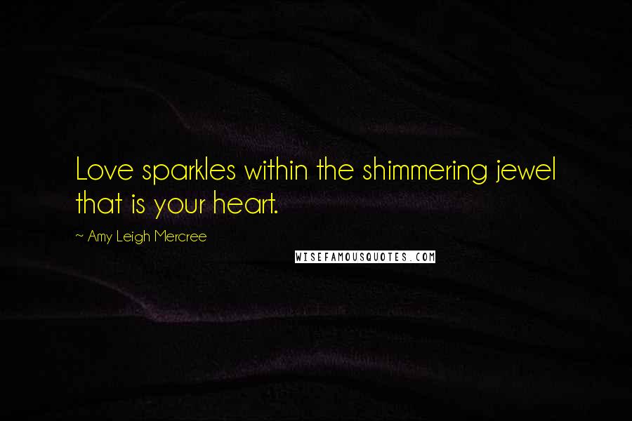 Amy Leigh Mercree Quotes: Love sparkles within the shimmering jewel that is your heart.