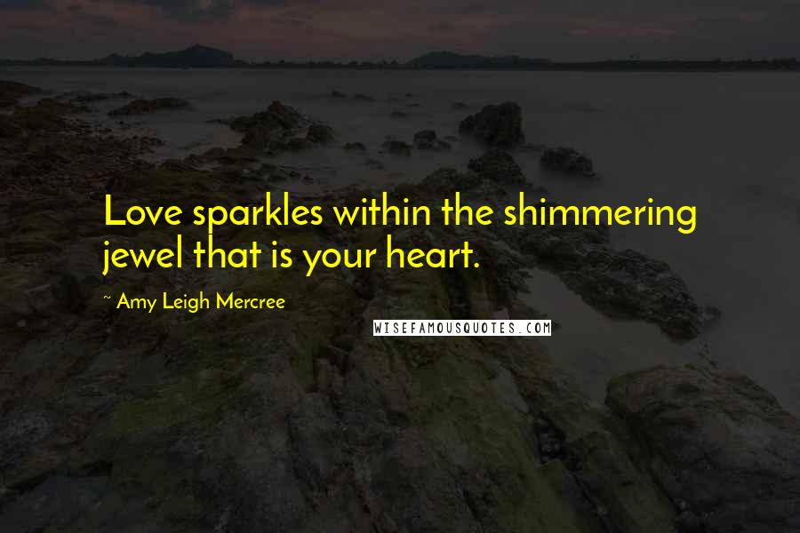 Amy Leigh Mercree Quotes: Love sparkles within the shimmering jewel that is your heart.