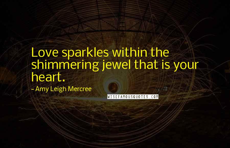 Amy Leigh Mercree Quotes: Love sparkles within the shimmering jewel that is your heart.