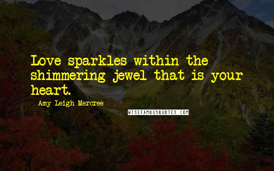 Amy Leigh Mercree Quotes: Love sparkles within the shimmering jewel that is your heart.