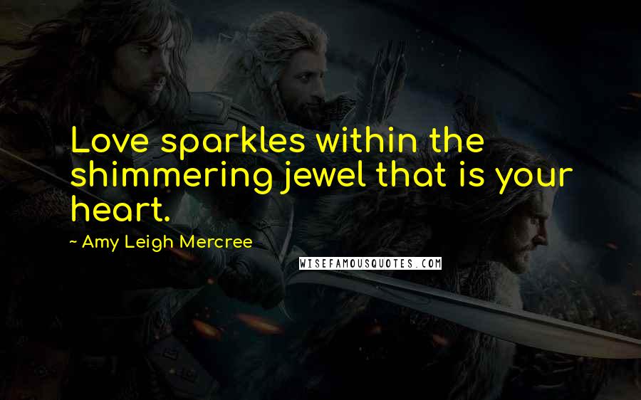 Amy Leigh Mercree Quotes: Love sparkles within the shimmering jewel that is your heart.