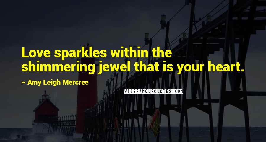 Amy Leigh Mercree Quotes: Love sparkles within the shimmering jewel that is your heart.