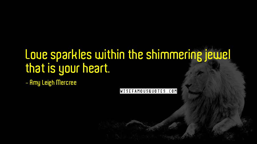 Amy Leigh Mercree Quotes: Love sparkles within the shimmering jewel that is your heart.