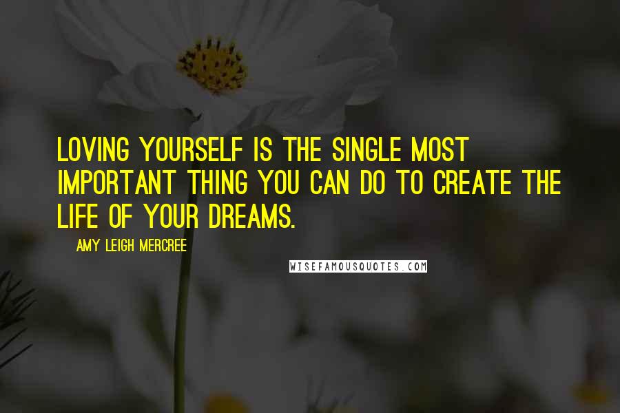 Amy Leigh Mercree Quotes: Loving yourself is the single most important thing you can do to create the life of your dreams.