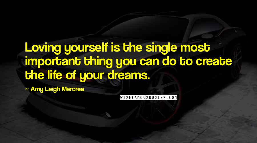 Amy Leigh Mercree Quotes: Loving yourself is the single most important thing you can do to create the life of your dreams.
