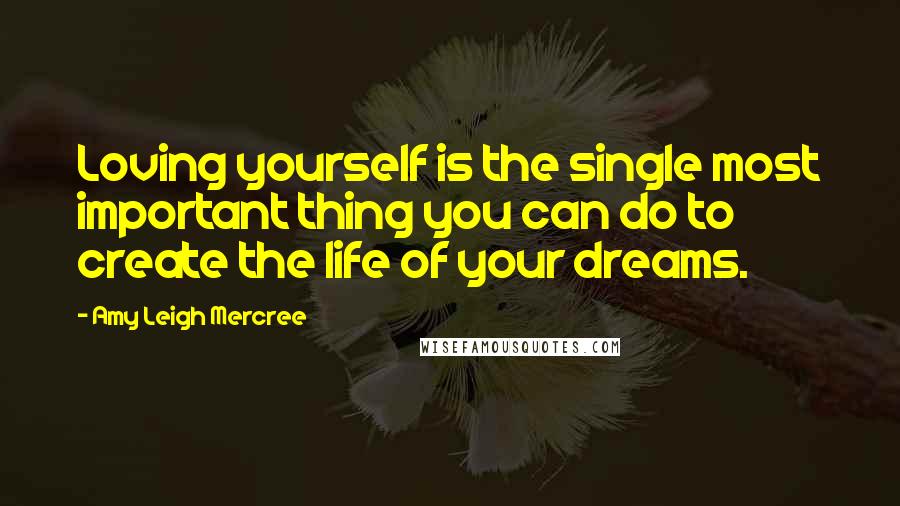 Amy Leigh Mercree Quotes: Loving yourself is the single most important thing you can do to create the life of your dreams.