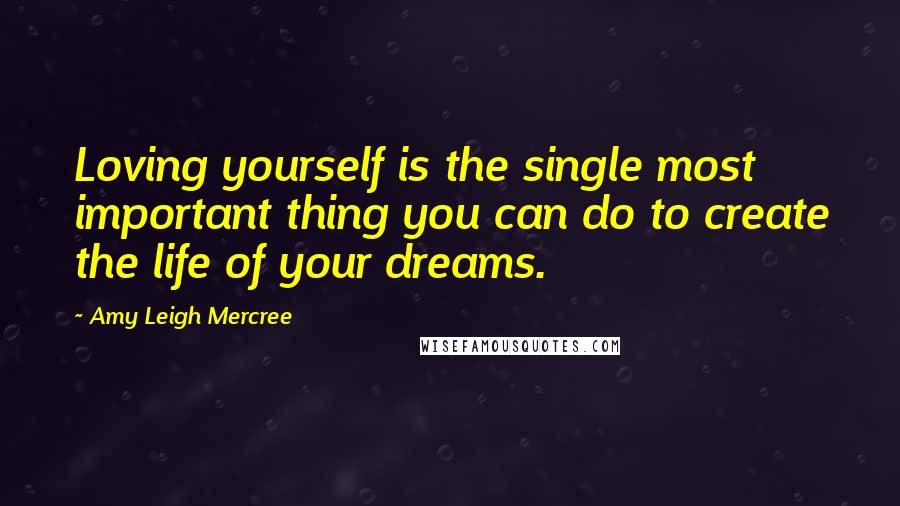 Amy Leigh Mercree Quotes: Loving yourself is the single most important thing you can do to create the life of your dreams.