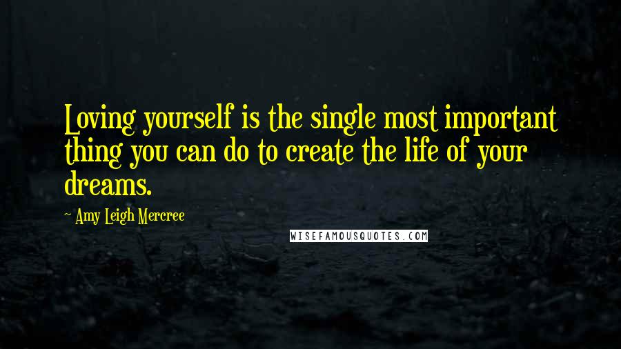 Amy Leigh Mercree Quotes: Loving yourself is the single most important thing you can do to create the life of your dreams.