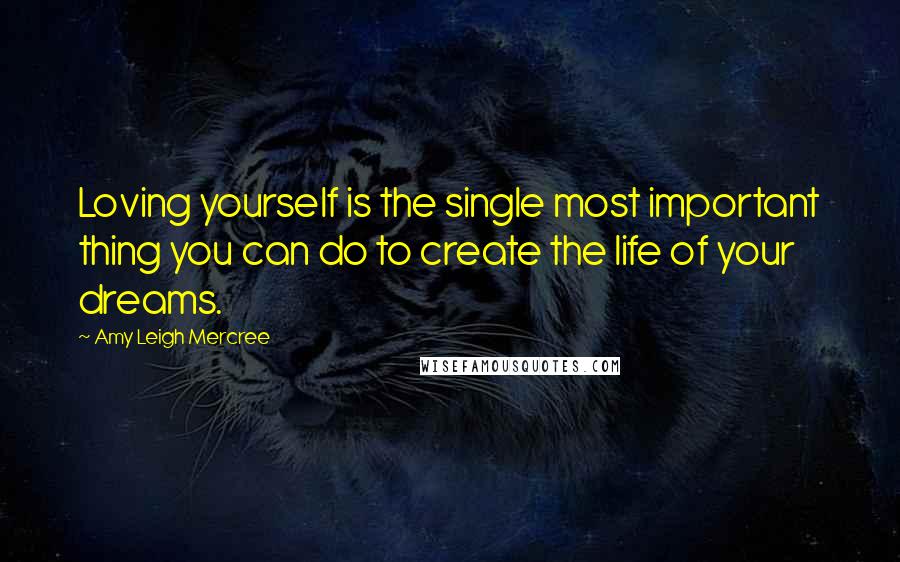 Amy Leigh Mercree Quotes: Loving yourself is the single most important thing you can do to create the life of your dreams.