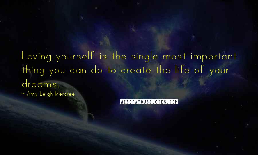Amy Leigh Mercree Quotes: Loving yourself is the single most important thing you can do to create the life of your dreams.